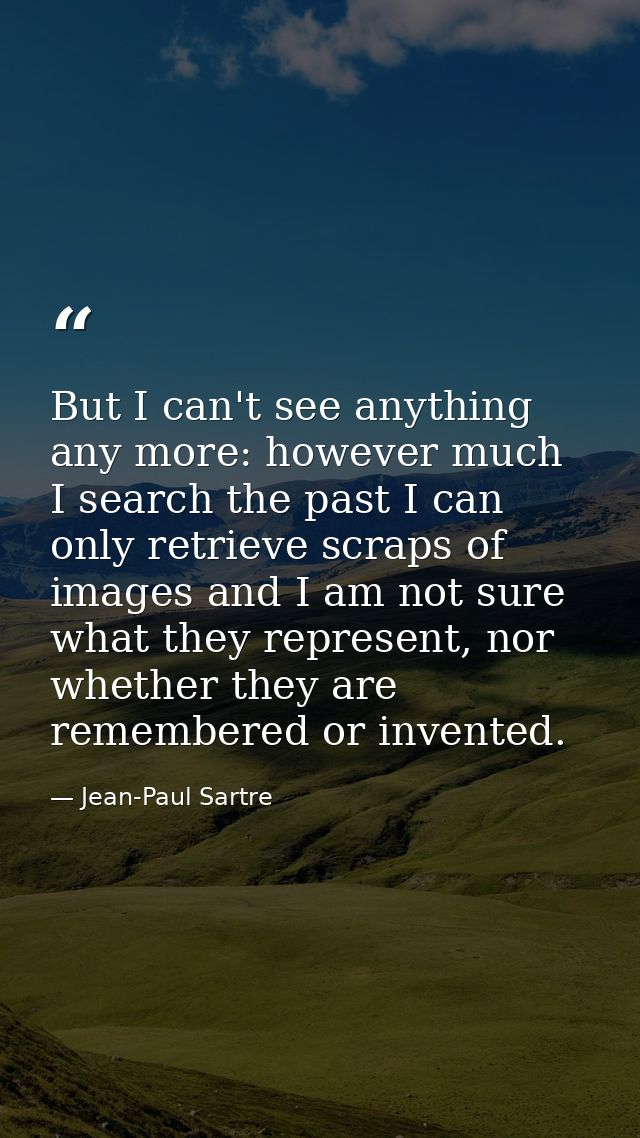 But I can't see anything any more: however much I search the past I can only retrieve scraps of images and I am not sure — Jean-Paul Sartre