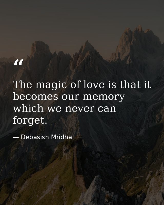 The magic of love is that it becomes our memory which we never can forget. — Debasish Mridha