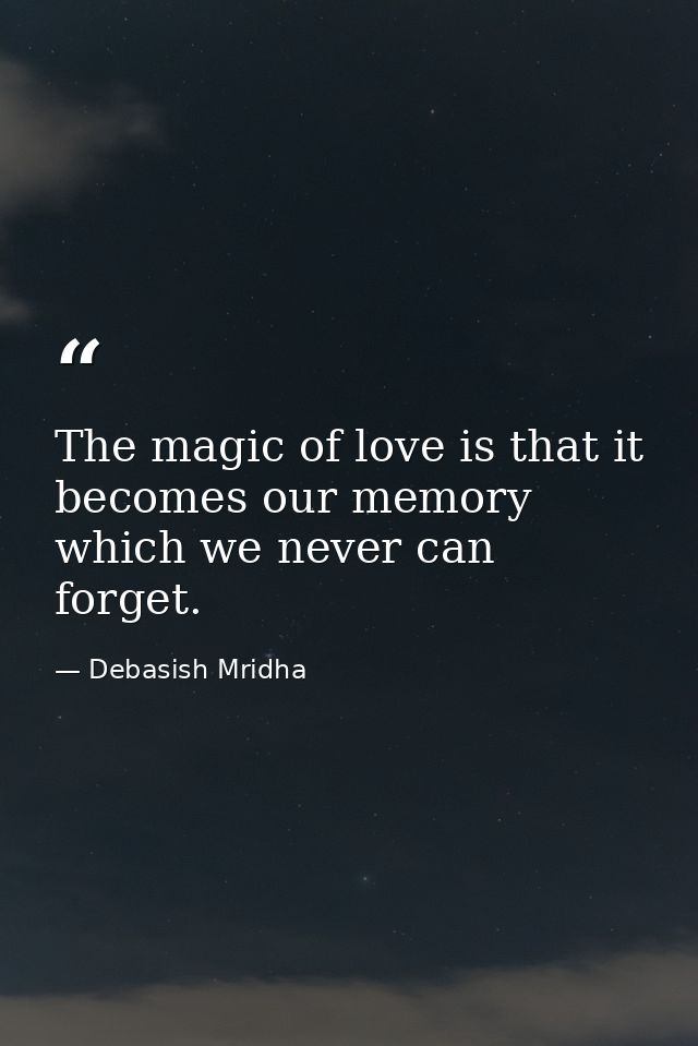 The magic of love is that it becomes our memory which we never can forget. — Debasish Mridha
