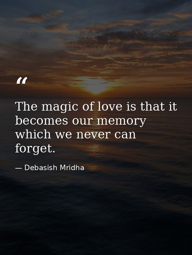 The magic of love is that it becomes our memory which we never can forget. — Debasish Mridha