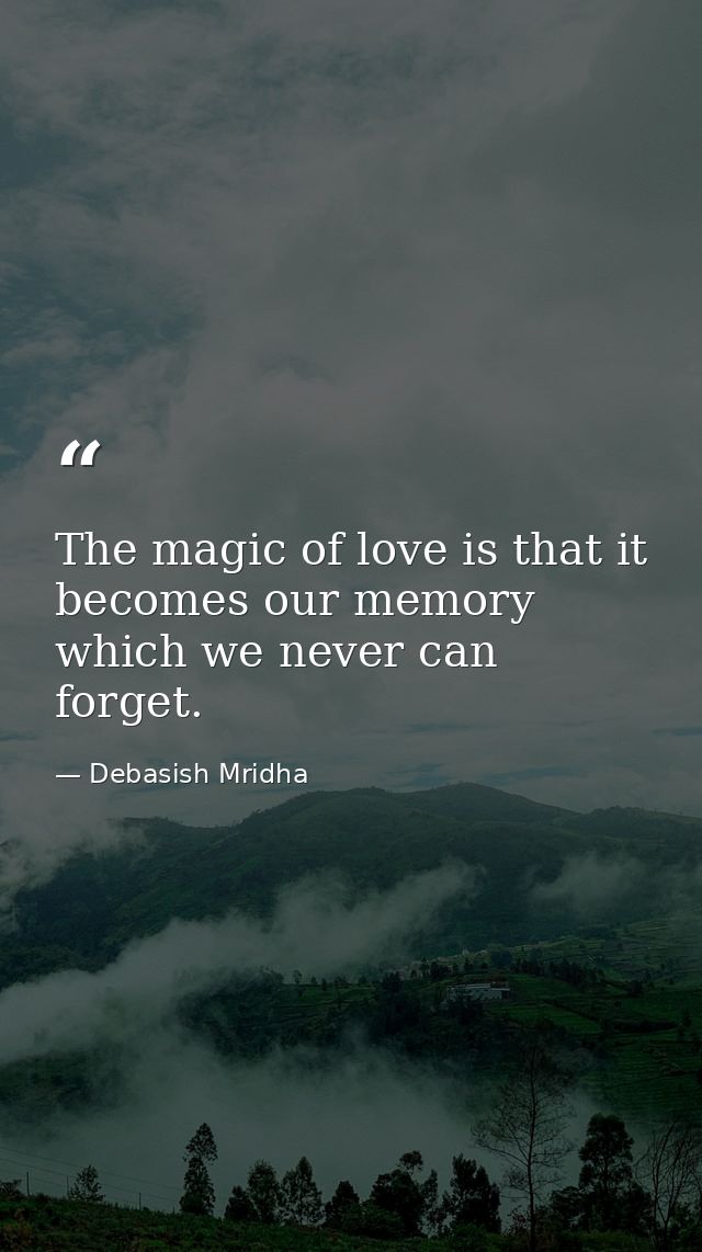 The magic of love is that it becomes our memory which we never can forget. — Debasish Mridha