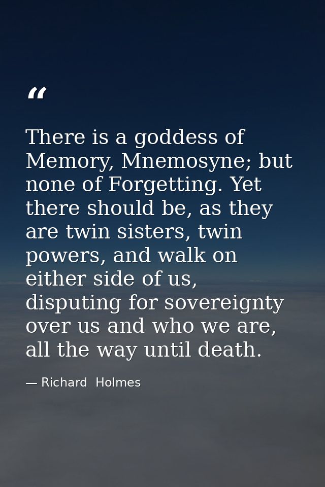 There is a goddess of Memory, Mnemosyne; but none of Forgetting. Yet there should be, as they are twin sisters, twin pow — Richard  Holmes