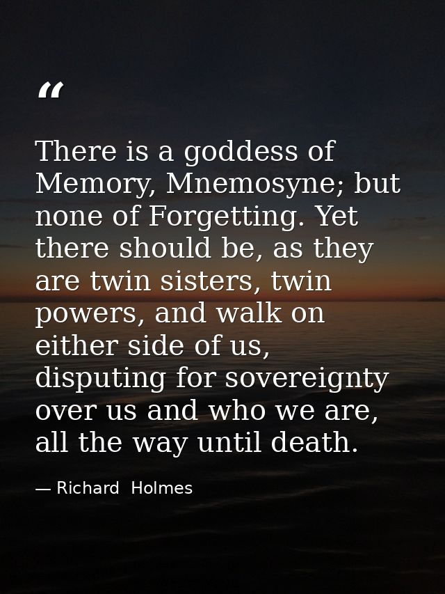 There is a goddess of Memory, Mnemosyne; but none of Forgetting. Yet there should be, as they are twin sisters, twin pow — Richard  Holmes