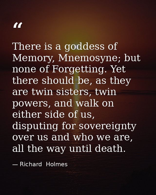There is a goddess of Memory, Mnemosyne; but none of Forgetting. Yet there should be, as they are twin sisters, twin pow — Richard  Holmes