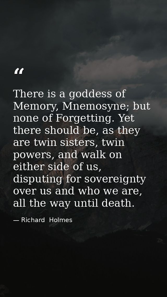 There is a goddess of Memory, Mnemosyne; but none of Forgetting. Yet there should be, as they are twin sisters, twin pow — Richard  Holmes