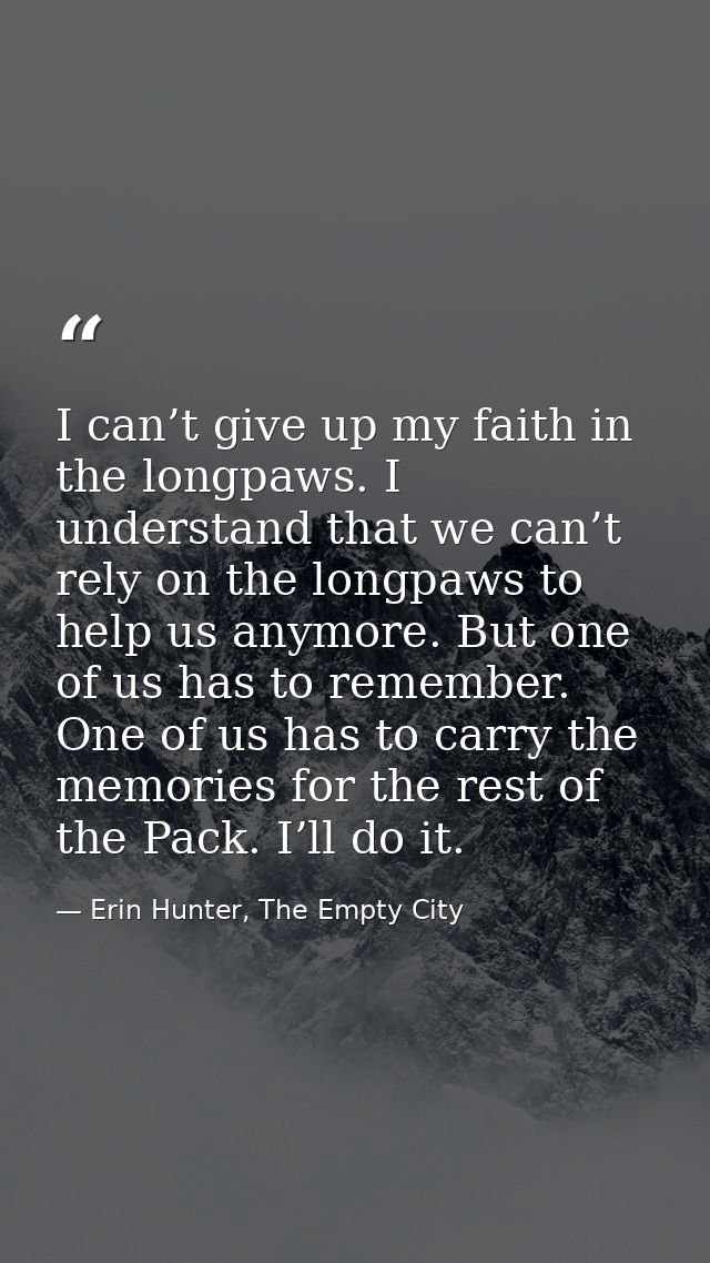 I can’t give up my faith in the longpaws. I understand that we can’t rely on the longpaws to help us anymore. But one of — Erin Hunter, The Empty City