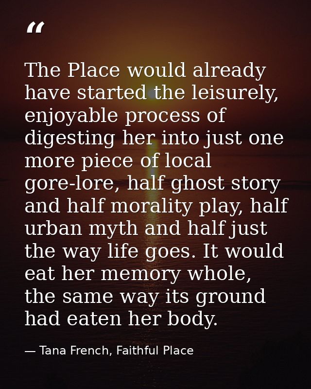 The Place would already have started the leisurely, enjoyable process of digesting her into just one more piece of local — Tana French, Faithful Place