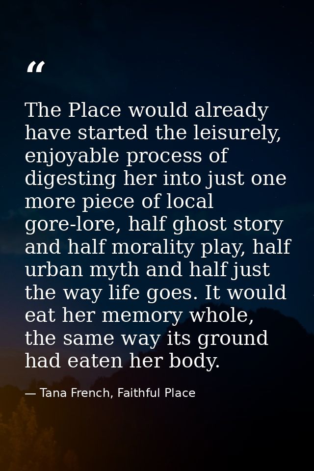 The Place would already have started the leisurely, enjoyable process of digesting her into just one more piece of local — Tana French, Faithful Place
