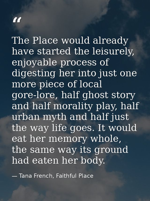 The Place would already have started the leisurely, enjoyable process of digesting her into just one more piece of local — Tana French, Faithful Place