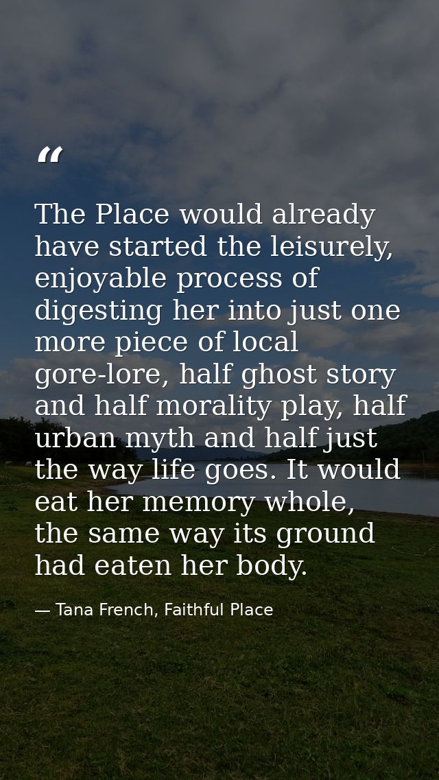 The Place would already have started the leisurely, enjoyable process of digesting her into just one more piece of local — Tana French, Faithful Place