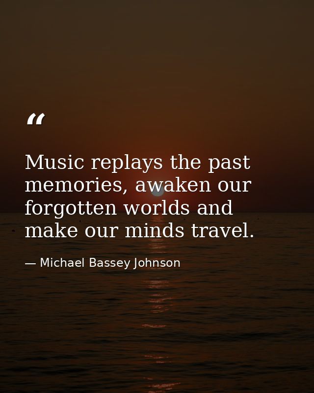 Music replays the past memories, awaken our forgotten worlds and make our minds travel. — Michael Bassey Johnson