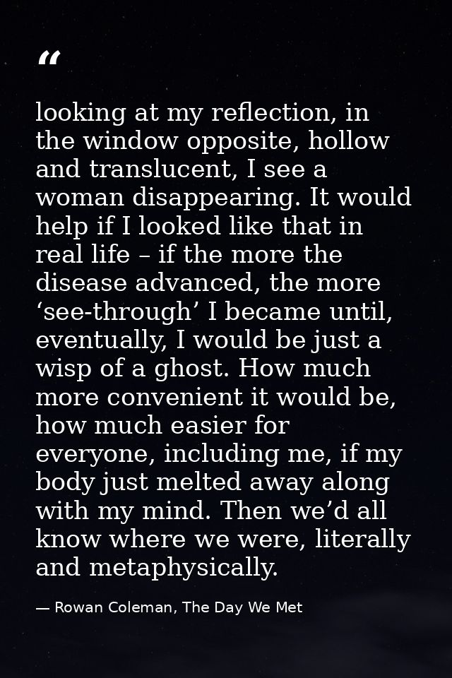 looking at my reflection, in the window opposite, hollow and translucent, I see a woman disappearing. It would help if I — Rowan Coleman, The Day We Met
