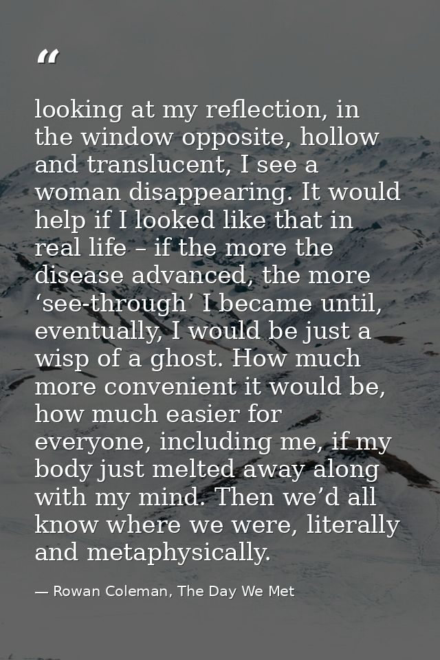 looking at my reflection, in the window opposite, hollow and translucent, I see a woman disappearing. It would help if I — Rowan Coleman, The Day We Met