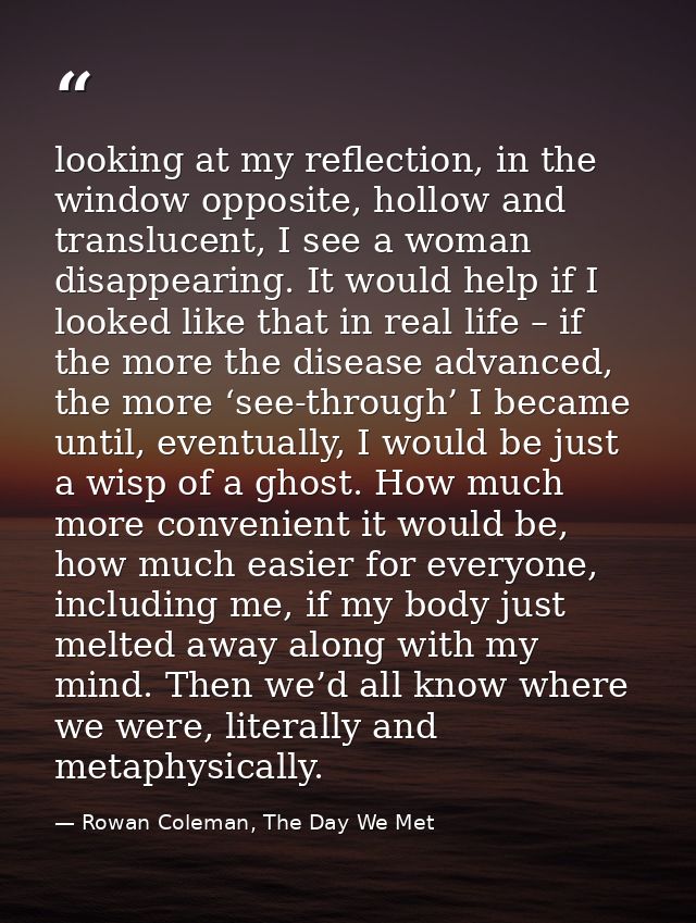 looking at my reflection, in the window opposite, hollow and translucent, I see a woman disappearing. It would help if I — Rowan Coleman, The Day We Met