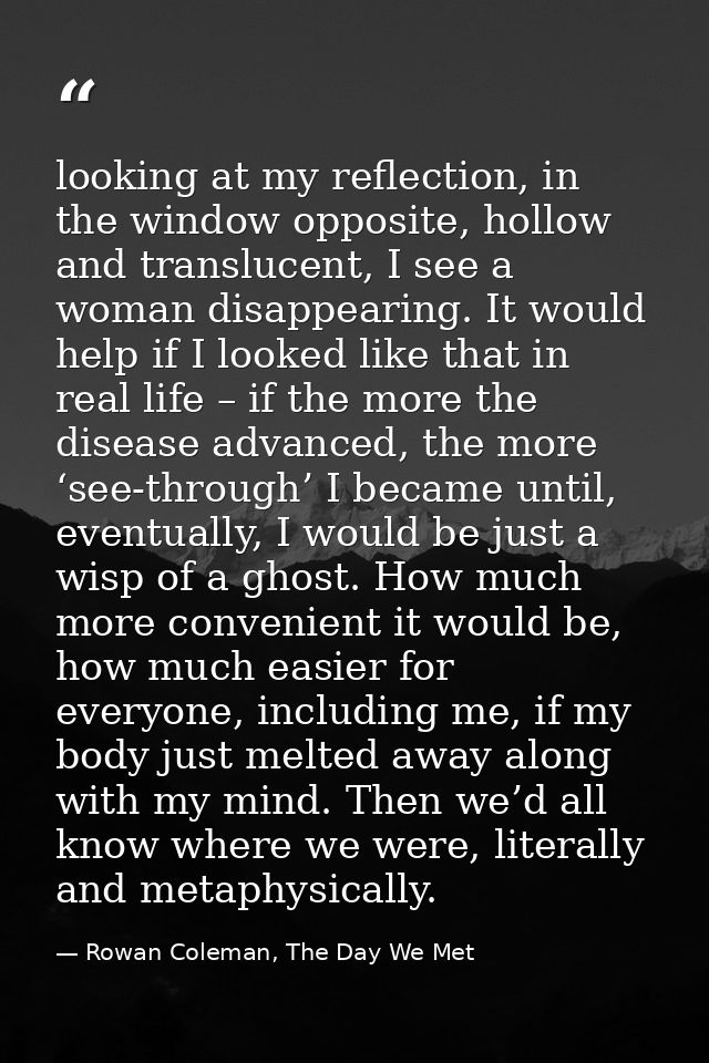 looking at my reflection, in the window opposite, hollow and translucent, I see a woman disappearing. It would help if I — Rowan Coleman, The Day We Met