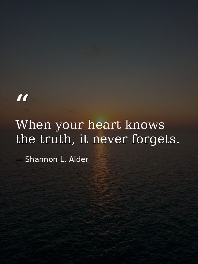 When your heart knows the truth, it never forgets. — Shannon L. Alder