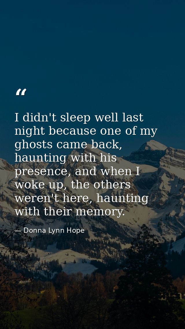 I didn't sleep well last night because one of my ghosts came back, haunting with his presence, and when I woke up, the o — Donna Lynn Hope