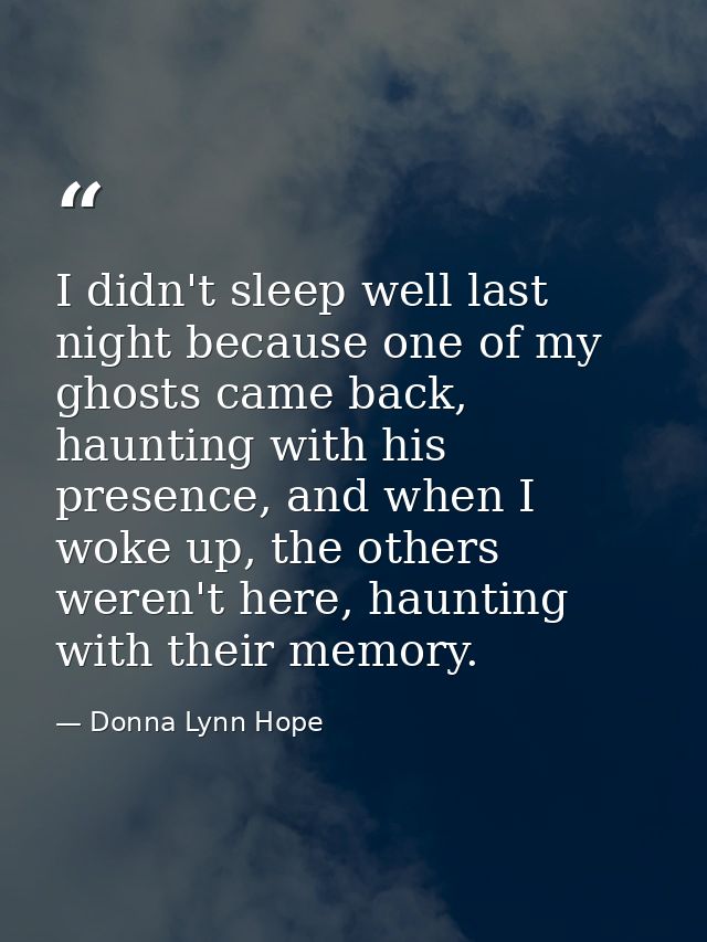 I didn't sleep well last night because one of my ghosts came back, haunting with his presence, and when I woke up, the o — Donna Lynn Hope