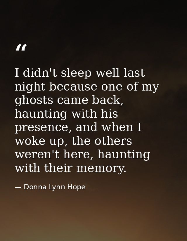 I didn't sleep well last night because one of my ghosts came back, haunting with his presence, and when I woke up, the o — Donna Lynn Hope