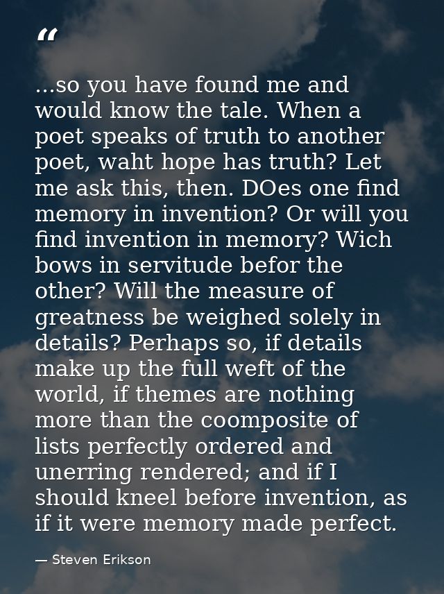 ...so you have found me and would know the tale. When a poet speaks of truth to another poet, waht hope has truth? Let m — Steven Erikson
