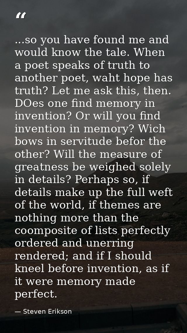 ...so you have found me and would know the tale. When a poet speaks of truth to another poet, waht hope has truth? Let m — Steven Erikson