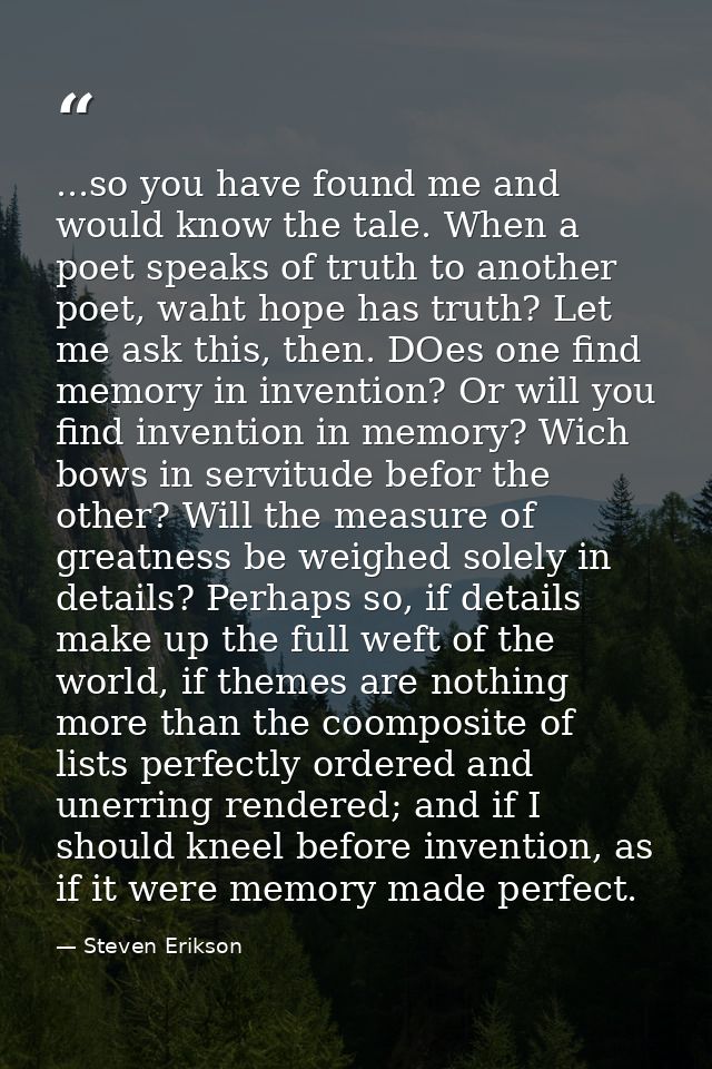 ...so you have found me and would know the tale. When a poet speaks of truth to another poet, waht hope has truth? Let m — Steven Erikson