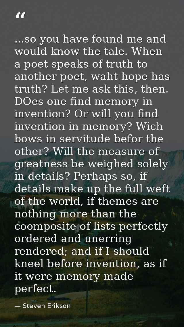 ...so you have found me and would know the tale. When a poet speaks of truth to another poet, waht hope has truth? Let m — Steven Erikson