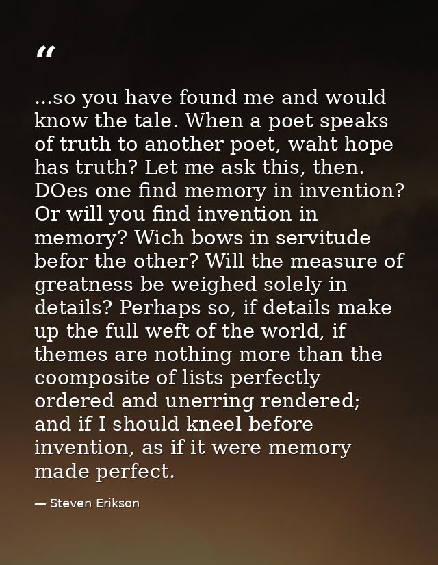 ...so you have found me and would know the tale. When a poet speaks of truth to another poet, waht hope has truth? Let m — Steven Erikson