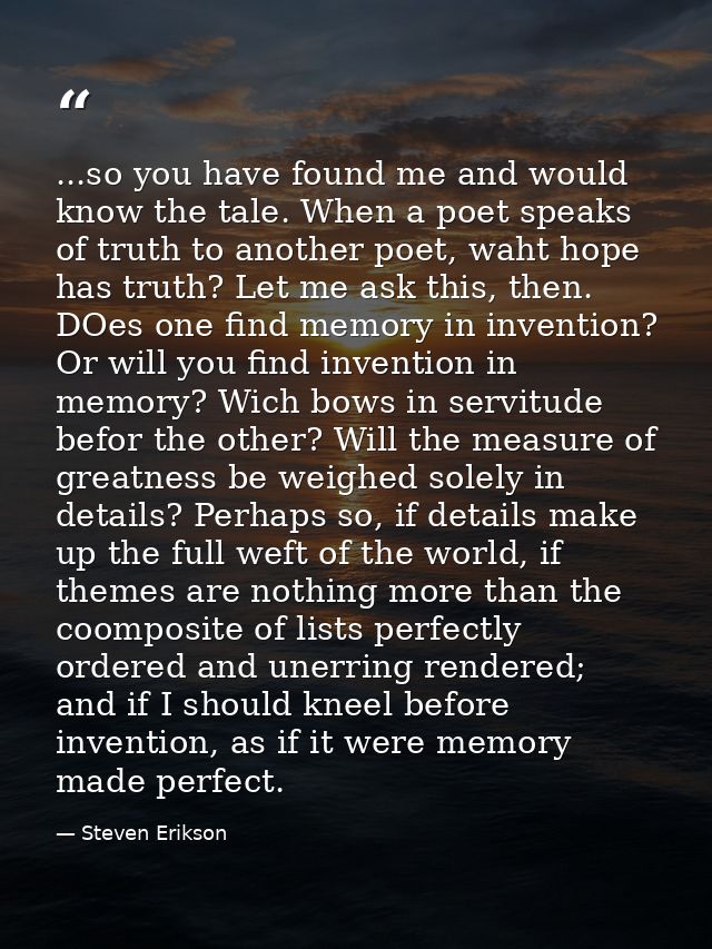 ...so you have found me and would know the tale. When a poet speaks of truth to another poet, waht hope has truth? Let m — Steven Erikson