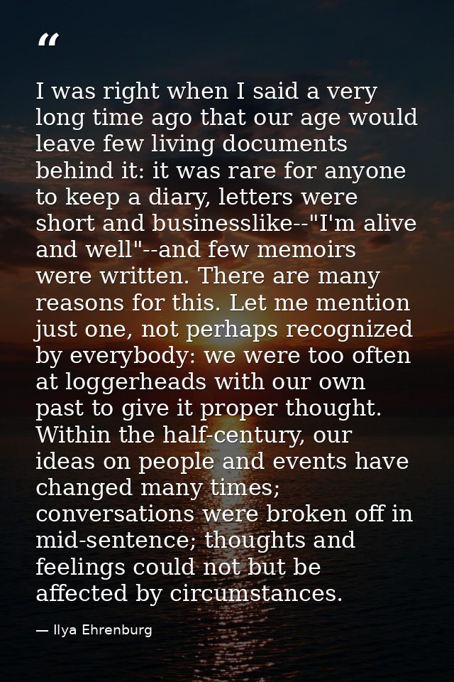 I was right when I said a very long time ago that our age would leave few living documents behind it: it was rare for an — Ilya Ehrenburg