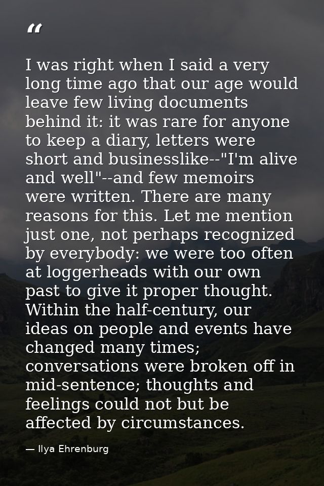I was right when I said a very long time ago that our age would leave few living documents behind it: it was rare for an — Ilya Ehrenburg