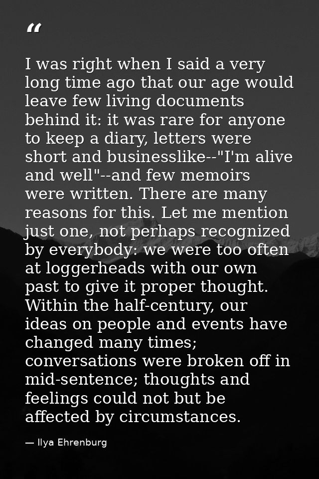 I was right when I said a very long time ago that our age would leave few living documents behind it: it was rare for an — Ilya Ehrenburg
