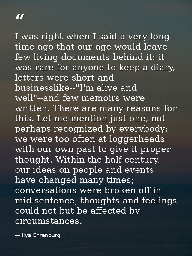 I was right when I said a very long time ago that our age would leave few living documents behind it: it was rare for an — Ilya Ehrenburg