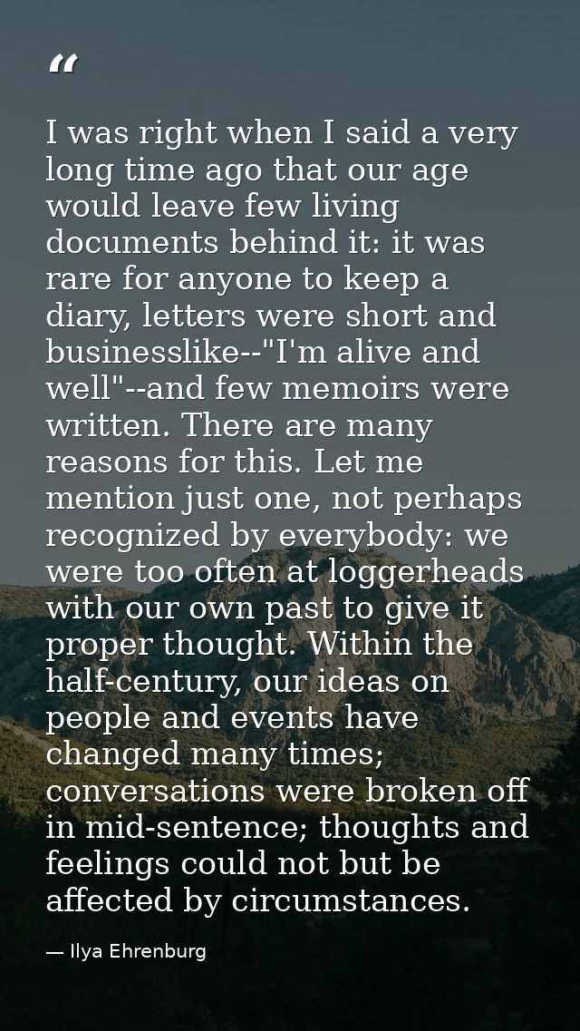 I was right when I said a very long time ago that our age would leave few living documents behind it: it was rare for an — Ilya Ehrenburg