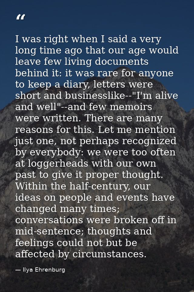 I was right when I said a very long time ago that our age would leave few living documents behind it: it was rare for an — Ilya Ehrenburg
