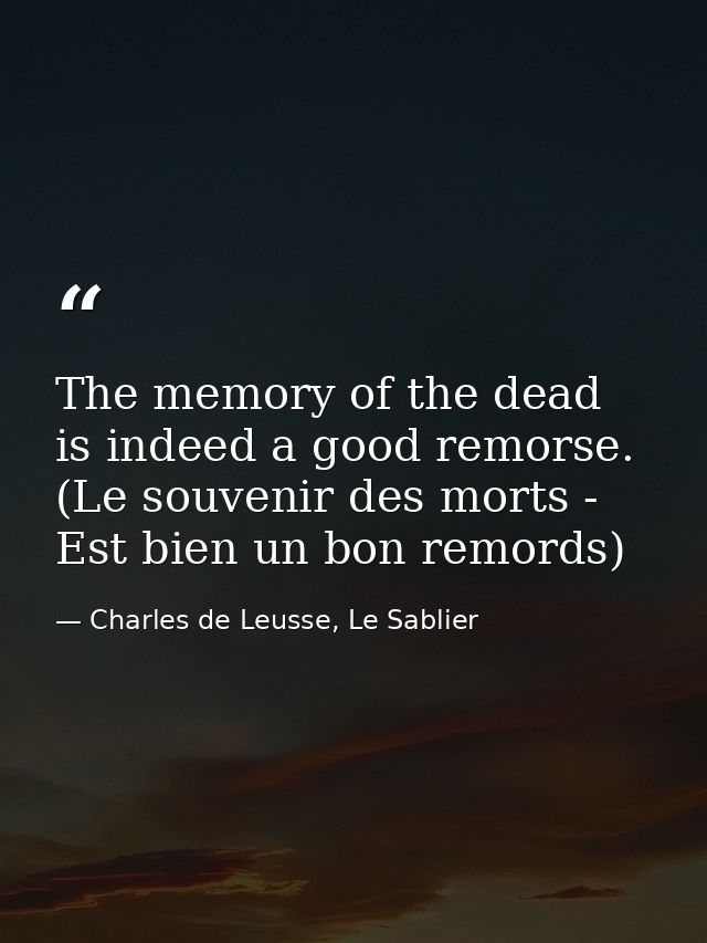 The memory of the dead is indeed a good remorse. (Le souvenir des morts - Est bien un bon remords) — Charles de Leusse, Le Sablier