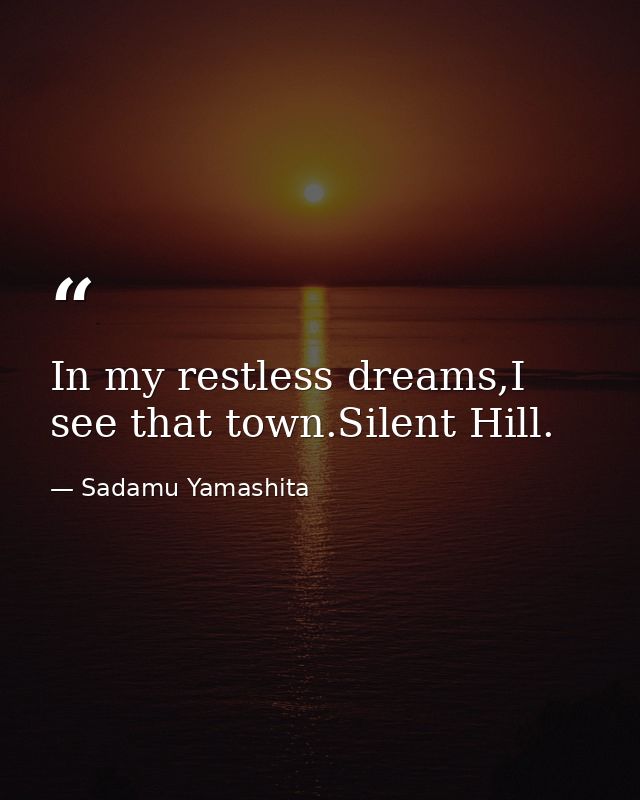 In my restless dreams,I see that town.Silent Hill. — Sadamu Yamashita