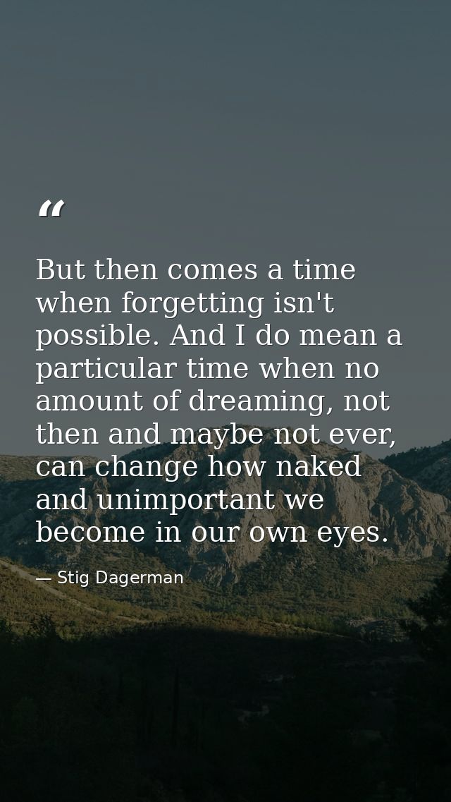 But then comes a time when forgetting isn't possible. And I do mean a particular time when no amount of dreaming, not th — Stig Dagerman