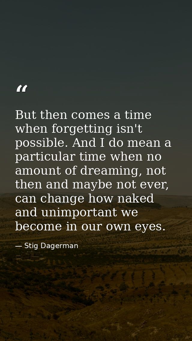 But then comes a time when forgetting isn't possible. And I do mean a particular time when no amount of dreaming, not th — Stig Dagerman