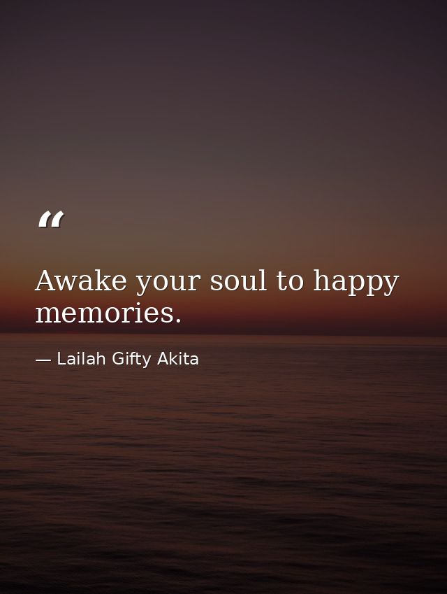 Awake your soul to happy memories. — Lailah Gifty Akita