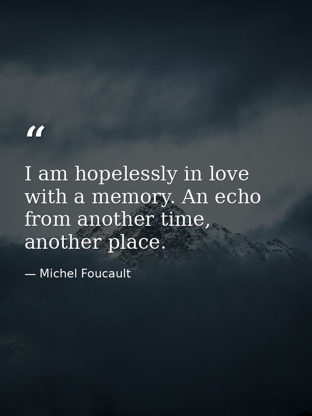 I am hopelessly in love with a memory. An echo from another time, another place. — Michel Foucault