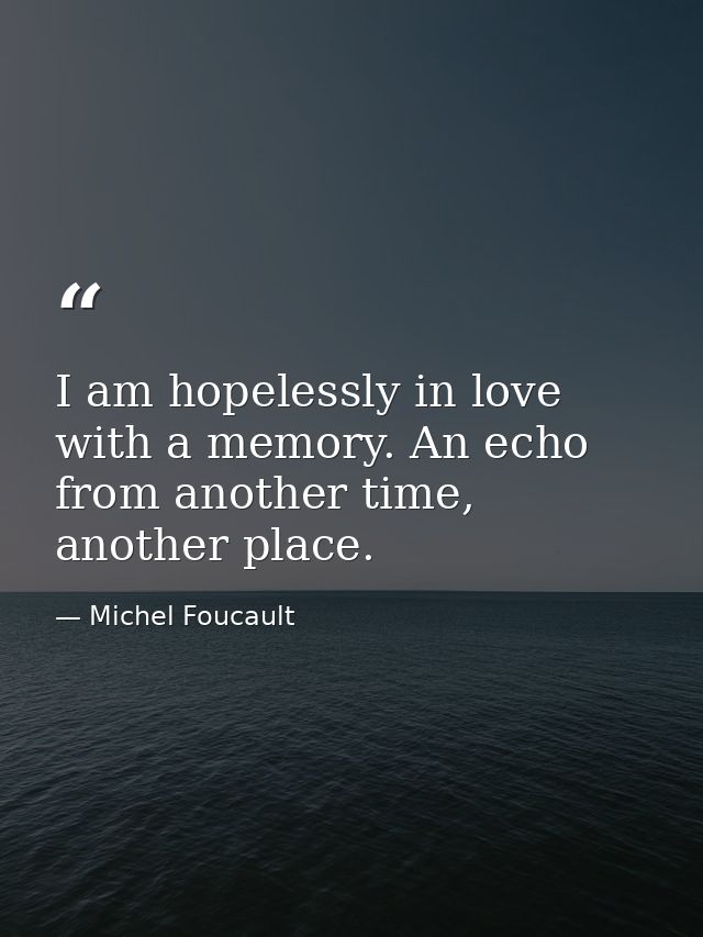 I am hopelessly in love with a memory. An echo from another time, another place. — Michel Foucault