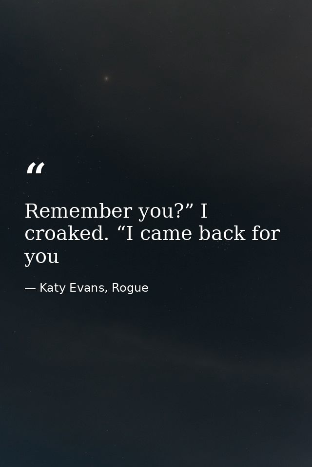 Remember you?” I croaked. “I came back for you — Katy Evans, Rogue