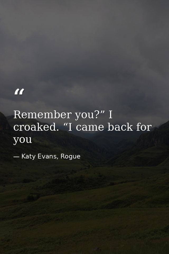 Remember you?” I croaked. “I came back for you — Katy Evans, Rogue