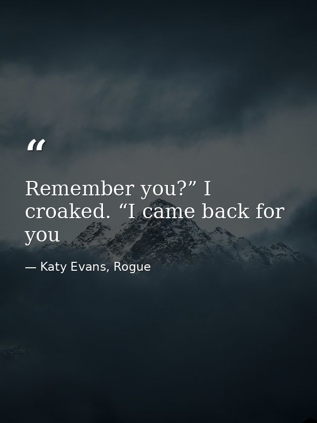 Remember you?” I croaked. “I came back for you — Katy Evans, Rogue