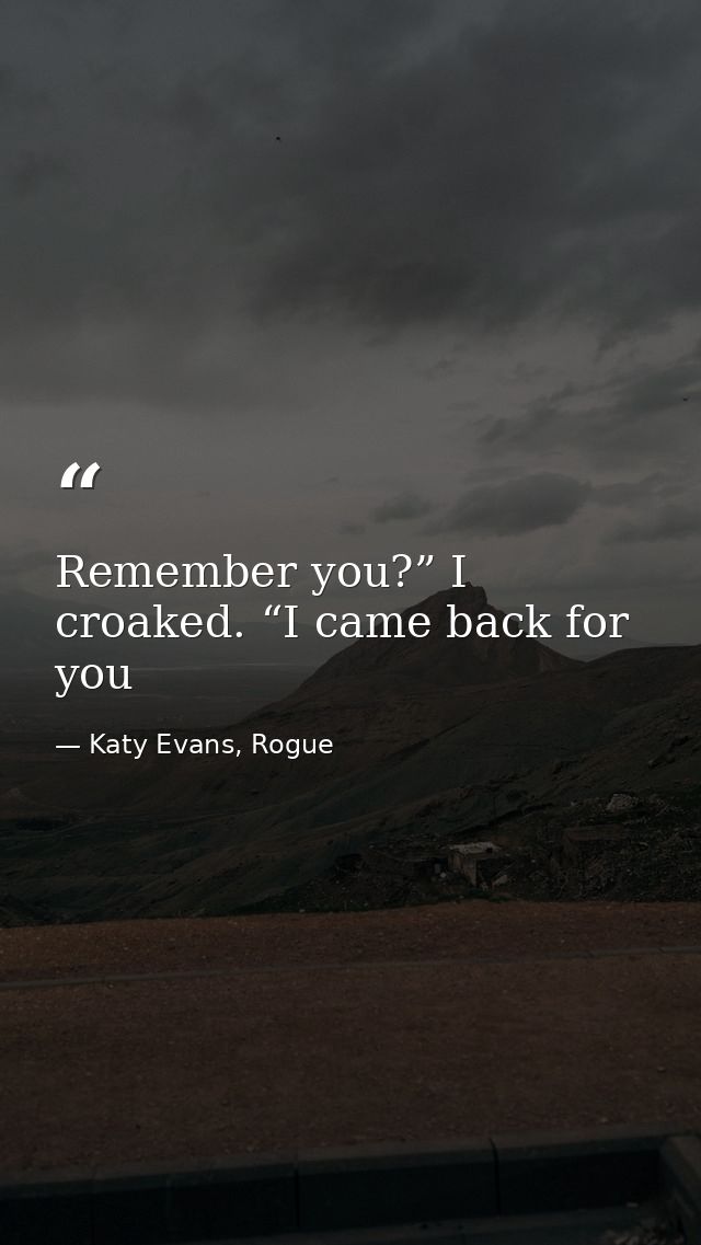 Remember you?” I croaked. “I came back for you — Katy Evans, Rogue