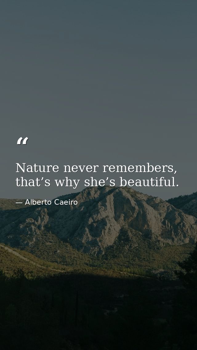 Nature never remembers, that’s why she’s beautiful. — Alberto Caeiro