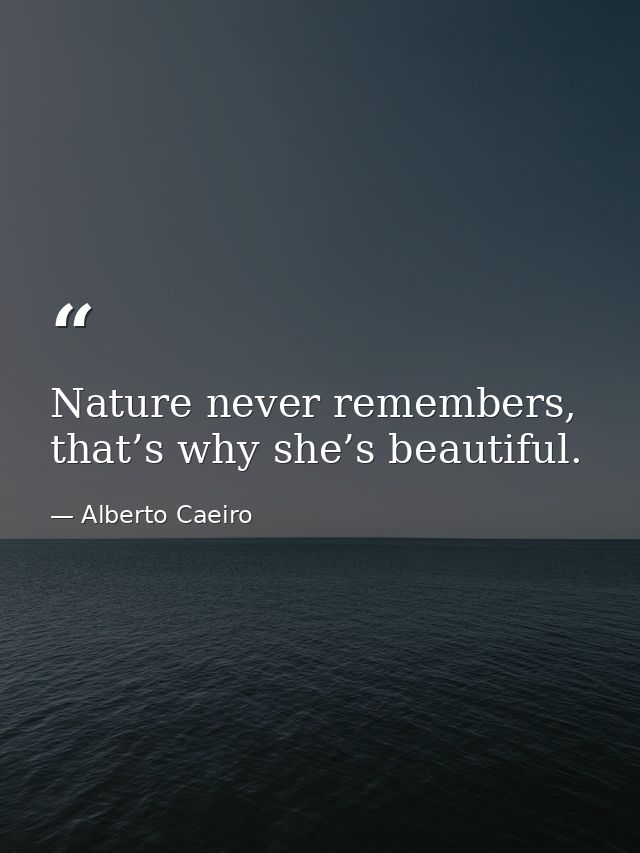 Nature never remembers, that’s why she’s beautiful. — Alberto Caeiro