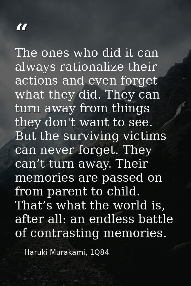 The ones who did it can always rationalize their actions and even forget what they did. They can turn away from things t — Haruki Murakami, 1Q84