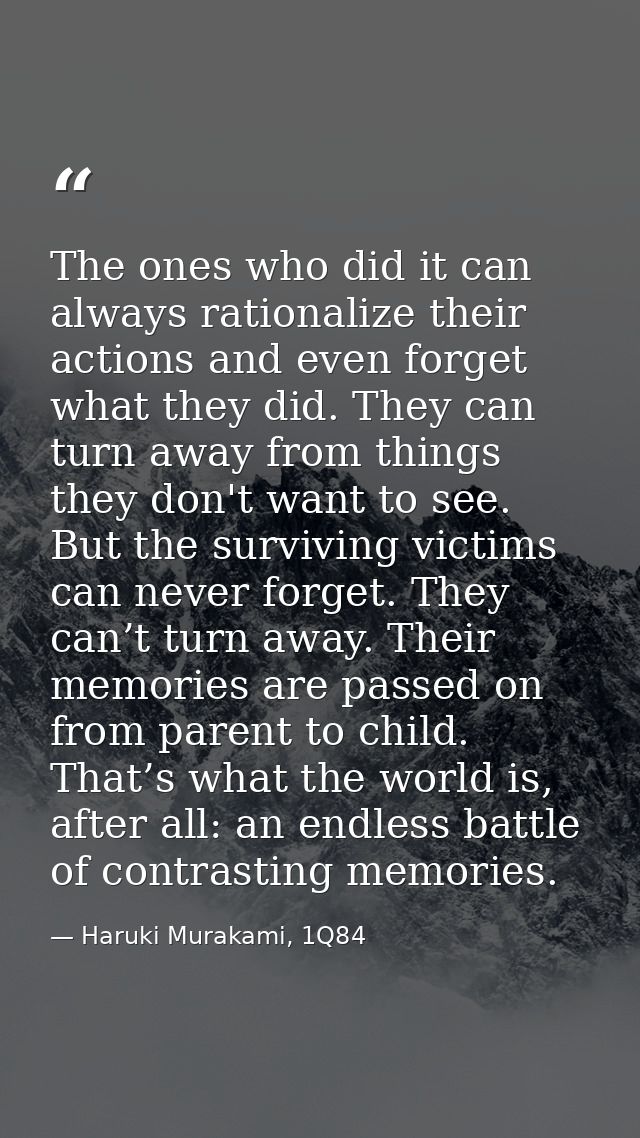 The ones who did it can always rationalize their actions and even forget what they did. They can turn away from things t — Haruki Murakami, 1Q84